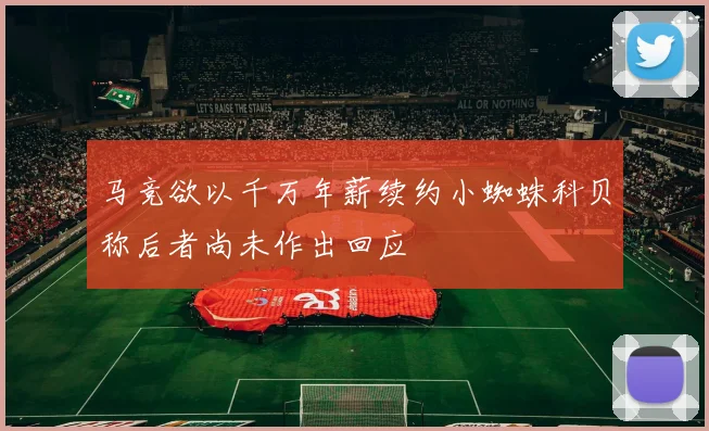 马竞欲以千万年薪续约小蜘蛛科贝称后者尚未作出回应