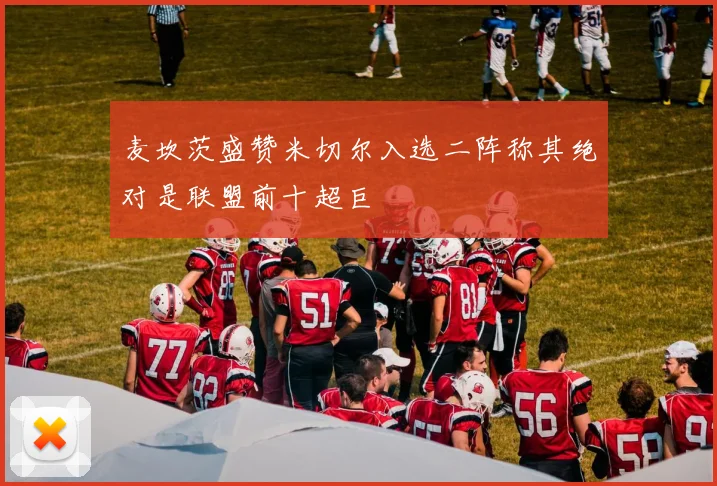 麦坎茨盛赞米切尔入选二阵称其绝对是联盟前十超巨