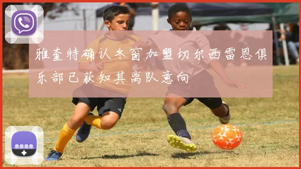 雅奎特确认冬窗加盟切尔西雷恩俱乐部已获知其离队意向
