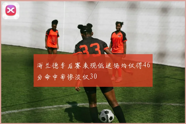 海兰德季后赛表现低迷场均仅得46分命中率惨淡仅30