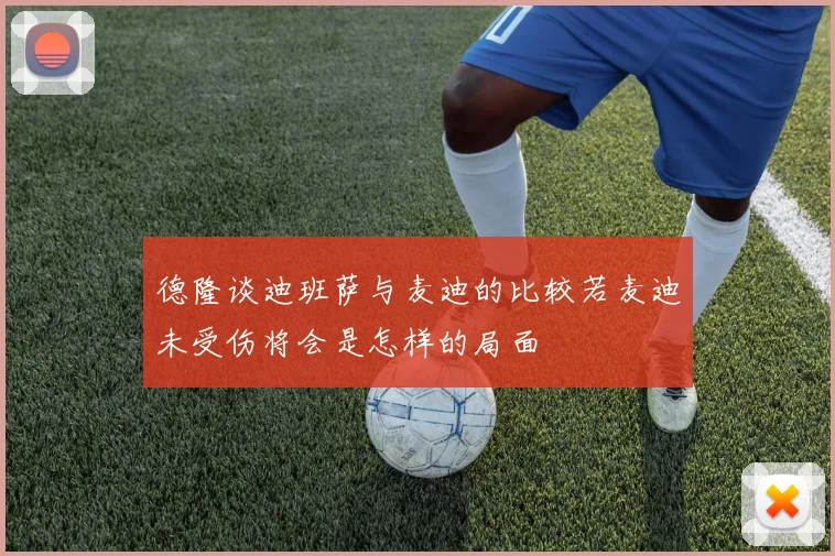 德隆谈迪班萨与麦迪的比较若麦迪未受伤将会是怎样的局面
