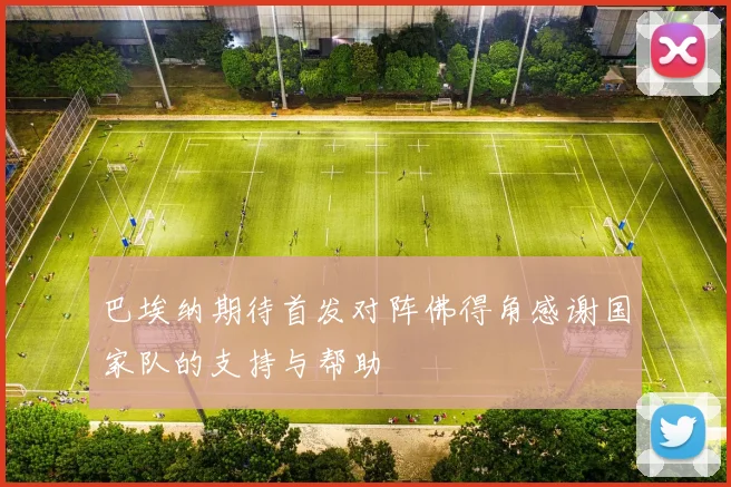巴埃纳期待首发对阵佛得角感谢国家队的支持与帮助