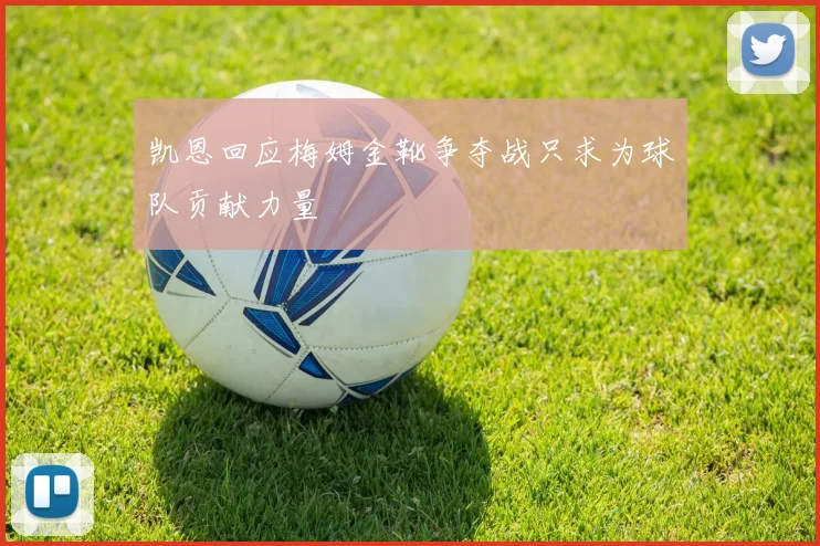 凯恩回应梅姆金靴争夺战只求为球队贡献力量