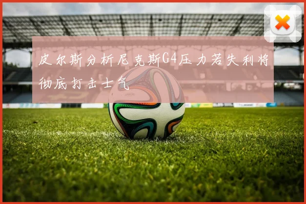 皮尔斯分析尼克斯G4压力若失利将彻底打击士气