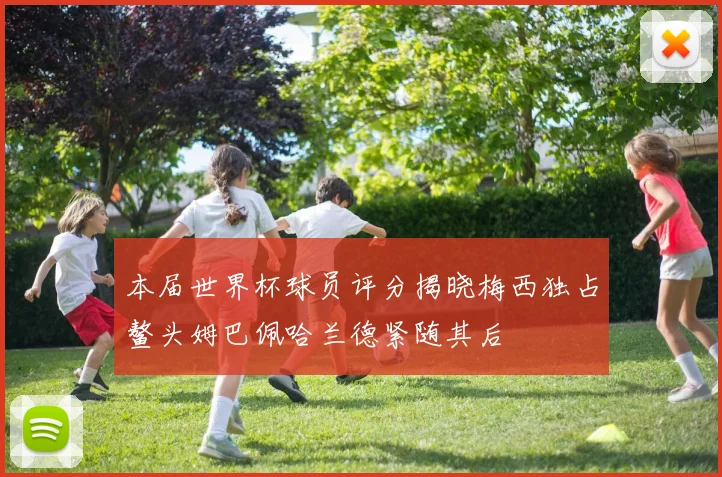 本届世界杯球员评分揭晓梅西独占鳌头姆巴佩哈兰德紧随其后