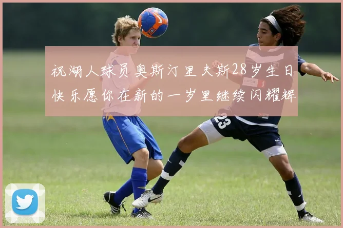 祝湖人球员奥斯汀里夫斯28岁生日快乐愿你在新的一岁里继续闪耀辉煌