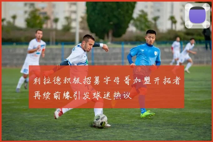 利拉德积极招募字母哥加盟开拓者再续前缘引发球迷热议