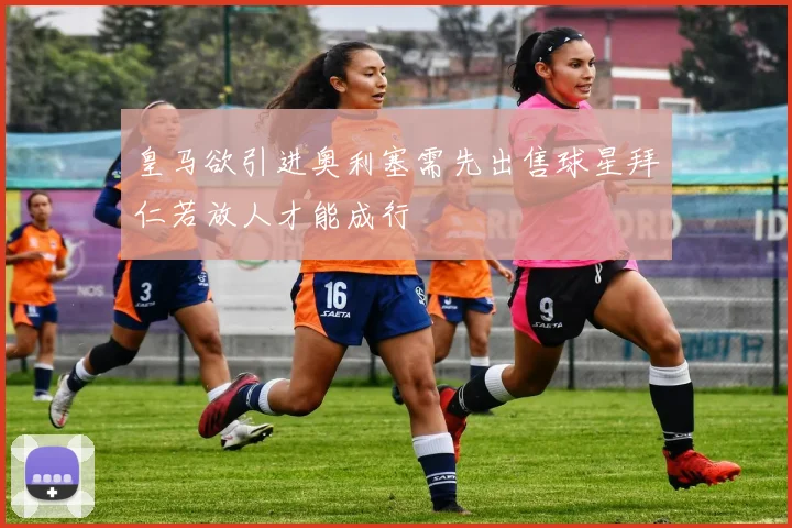 皇马欲引进奥利塞需先出售球星拜仁若放人才能成行
