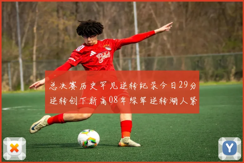 总决赛历史罕见逆转纪录今日29分逆转创下新高08年绿军逆转湖人紧随其后